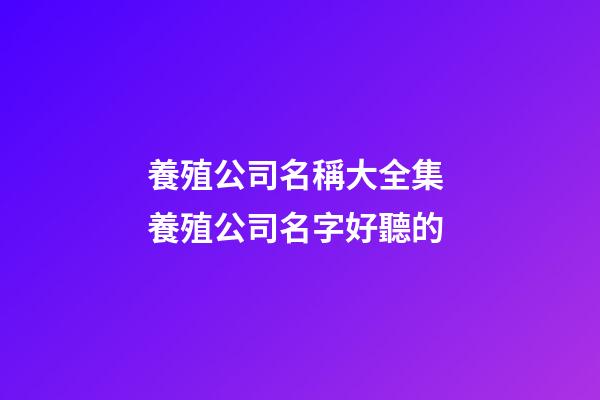 養殖公司名稱大全集 養殖公司名字好聽的-第1張-公司起名-玄機派